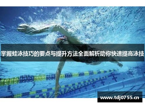 掌握蛙泳技巧的要点与提升方法全面解析助你快速提高泳技