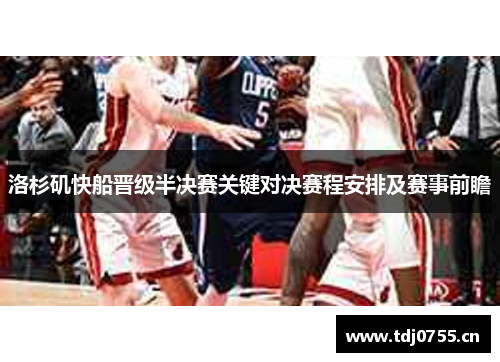 洛杉矶快船晋级半决赛关键对决赛程安排及赛事前瞻