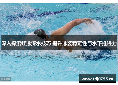 深入探索蛙泳深水技巧 提升泳姿稳定性与水下推进力