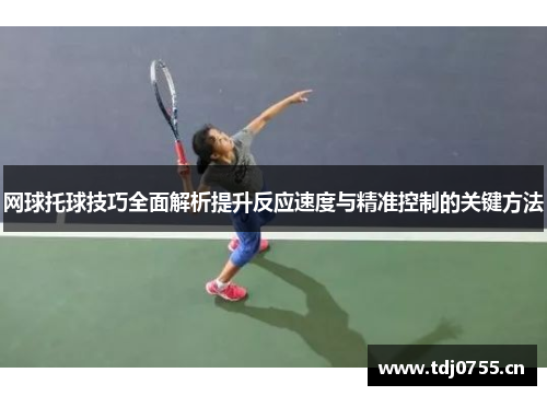 网球托球技巧全面解析提升反应速度与精准控制的关键方法