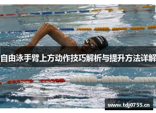 自由泳手臂上方动作技巧解析与提升方法详解