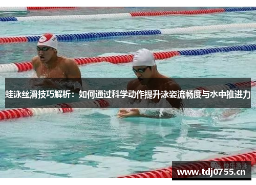 蛙泳丝滑技巧解析：如何通过科学动作提升泳姿流畅度与水中推进力