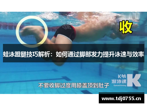 蛙泳蹬腿技巧解析：如何通过脚部发力提升泳速与效率