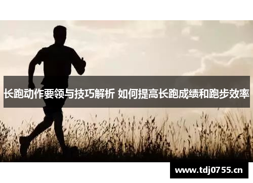 长跑动作要领与技巧解析 如何提高长跑成绩和跑步效率
