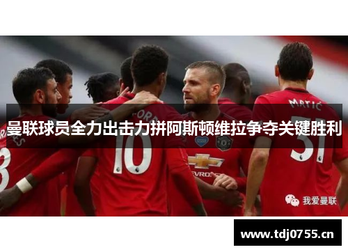 曼联球员全力出击力拼阿斯顿维拉争夺关键胜利