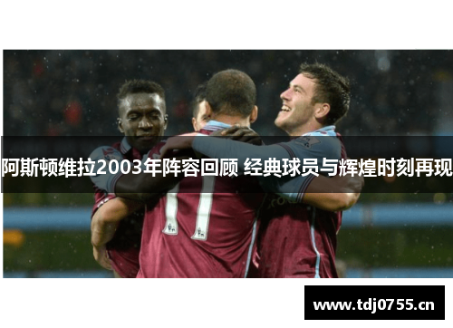 阿斯顿维拉2003年阵容回顾 经典球员与辉煌时刻再现